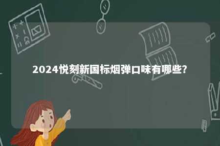 2024悦刻新国标烟弹口味有哪些	？ 